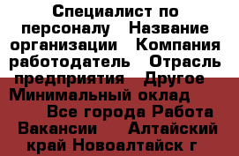 Специалист по персоналу › Название организации ­ Компания-работодатель › Отрасль предприятия ­ Другое › Минимальный оклад ­ 19 000 - Все города Работа » Вакансии   . Алтайский край,Новоалтайск г.